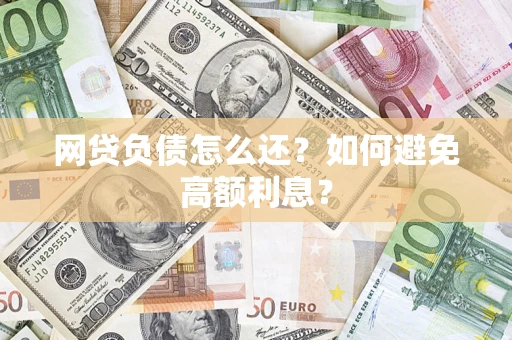 济南网贷负债怎么还？如何避免高额利息？