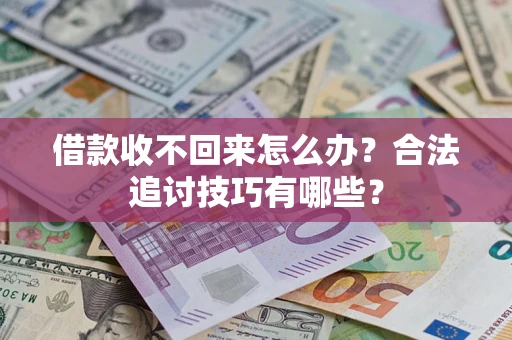 济南借款收不回来怎么办？合法追讨技巧有哪些？