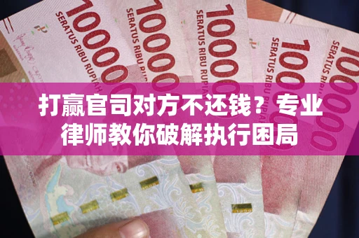 济南打赢官司对方不还钱？专业律师教你破解执行困局