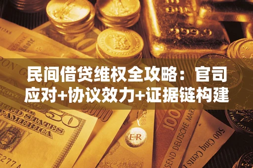 济南民间借贷维权全攻略：官司应对+协议效力+证据链构建指南