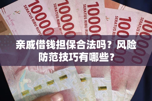 济南亲戚借钱担保合法吗？风险防范技巧有哪些？