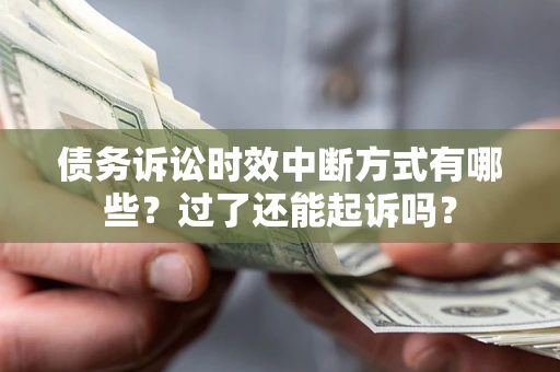 济南债务诉讼时效中断方式有哪些？过了还能起诉吗？