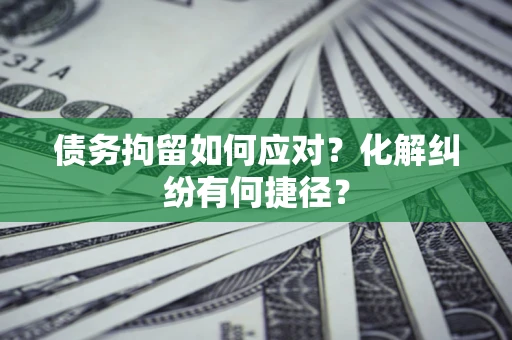 济南债务拘留如何应对？化解纠纷有何捷径？