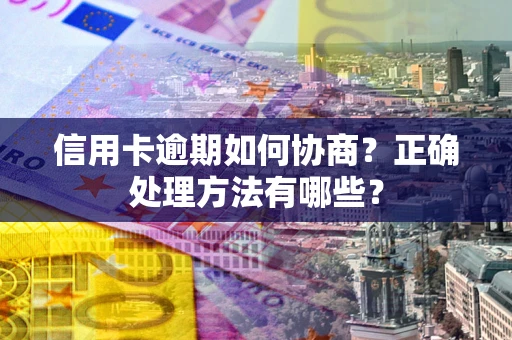 济南信用卡逾期如何协商？正确处理方法有哪些？