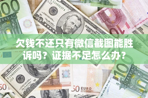 济南欠钱不还只有微信截图能胜诉吗？证据不足怎么办？
