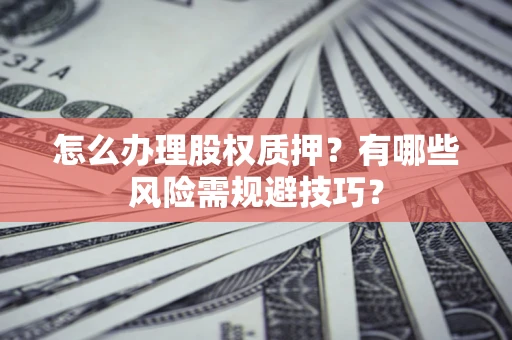 济南怎么办理股权质押？有哪些风险需规避技巧？
