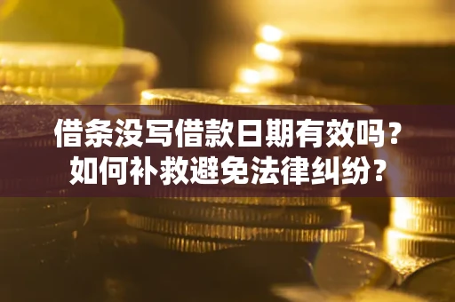 济南借条没写借款日期有效吗？如何补救避免法律纠纷？