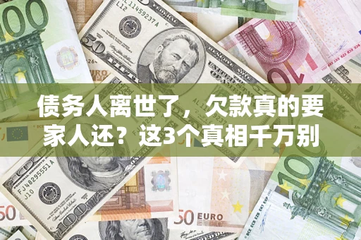 济南债务人离世了，欠款真的要家人还？这3个真相千万别弄错
