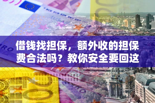济南借钱找担保，额外收的担保费合法吗？教你安全要回这笔钱