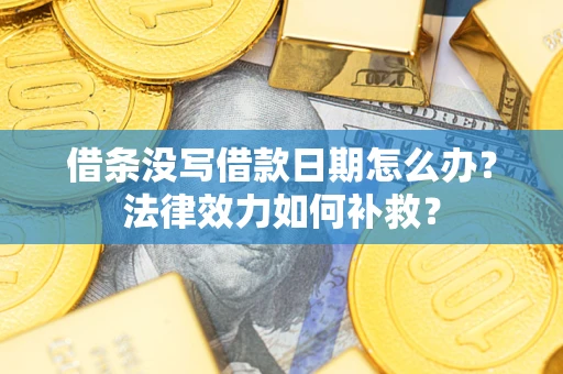 济南借条没写借款日期怎么办？法律效力如何补救？