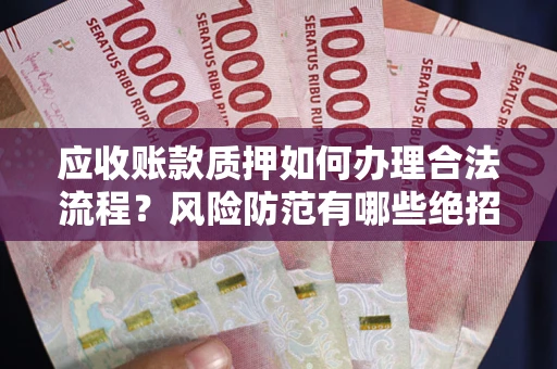 济南应收账款质押如何办理合法流程？风险防范有哪些绝招？