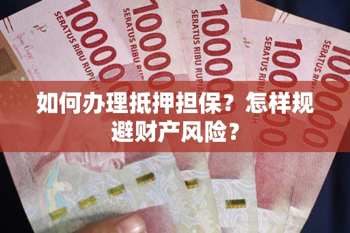 济南如何办理抵押担保？怎样规避财产风险？
