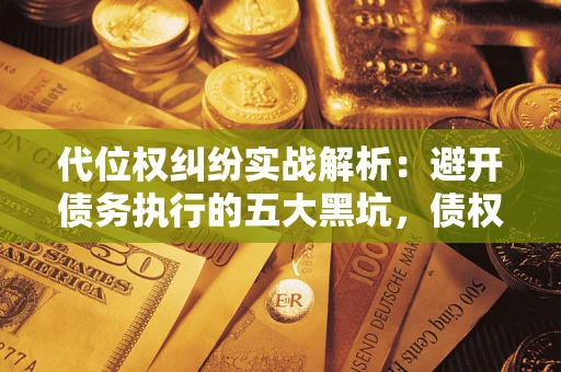 济南代位权纠纷实战解析：避开债务执行的五大黑坑，债权人必看指南