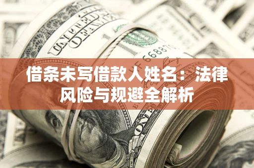 济南借条未写借款人姓名：法律风险与规避全解析