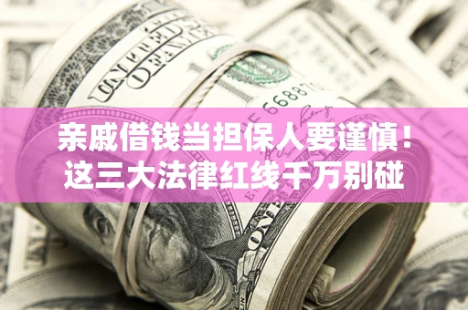 济南亲戚借钱当担保人要谨慎！这三大法律红线千万别碰