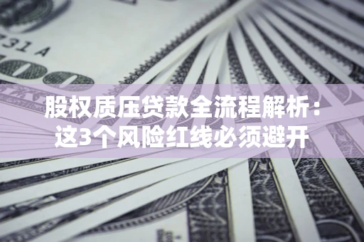 济南股权质压贷款全流程解析：这3个风险红线必须避开
