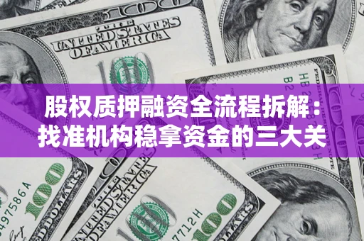 济南股权质押融资全流程拆解：找准机构稳拿资金的三大关键