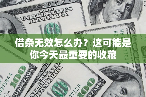 济南借条无效怎么办？这可能是你今天最重要的收藏