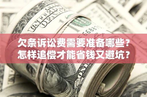 济南欠条诉讼费需要准备哪些？怎样追偿才能省钱又避坑？