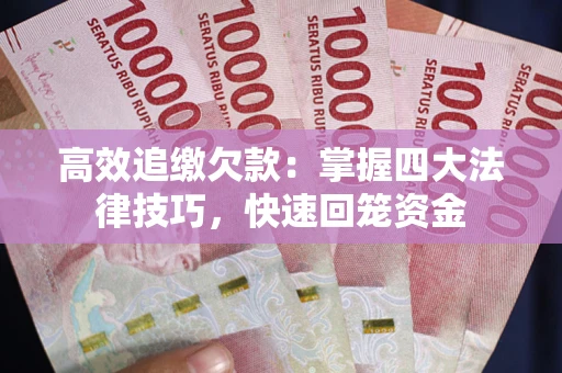 济南高效追缴欠款：掌握四大法律技巧，快速回笼资金