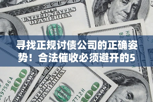 济南寻找正规讨债公司的正确姿势！合法催收必须避开的5大雷区