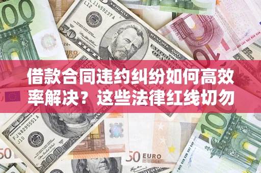 济南借款合同违约纠纷如何高效率解决？这些法律红线切勿触碰