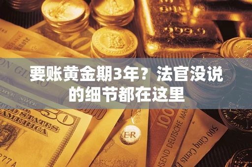 济南要账黄金期3年？法官没说的细节都在这里