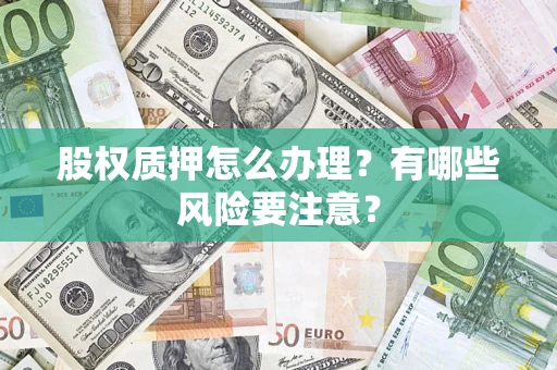 济南股权质押怎么办理？有哪些风险要注意？