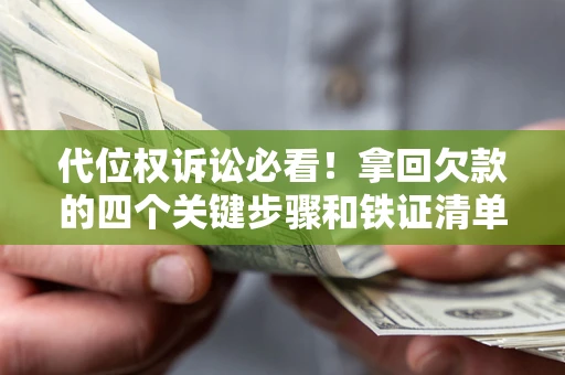 济南代位权诉讼必看！拿回欠款的四个关键步骤和铁证清单