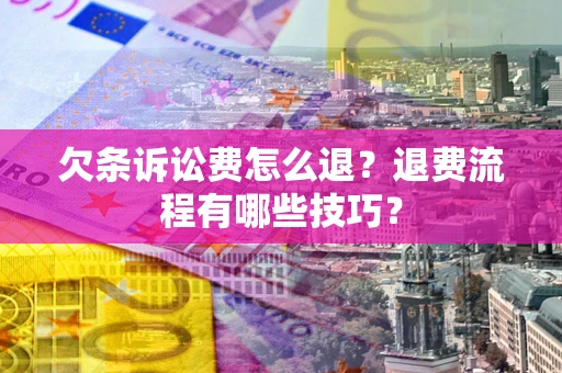 济南欠条诉讼费怎么退？退费流程有哪些技巧？