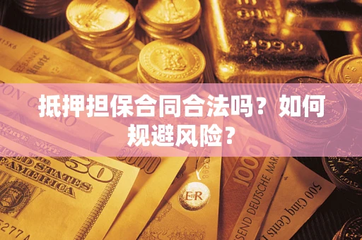 济南抵押担保合同合法吗？如何规避风险？