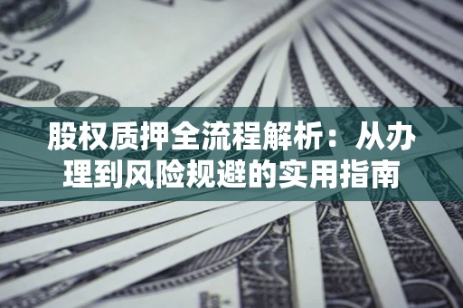 济南股权质押全流程解析：从办理到风险规避的实用指南