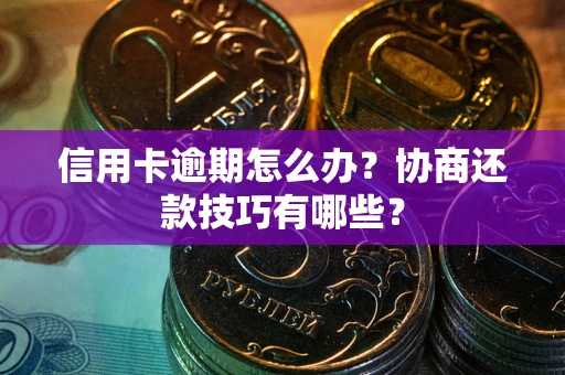 济南信用卡逾期怎么办？协商还款技巧有哪些？