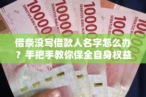 济南借条没写借款人名字怎么办？手把手教你保全自身权益