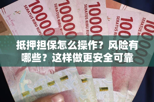 济南抵押担保怎么操作？风险有哪些？这样做更安全可靠