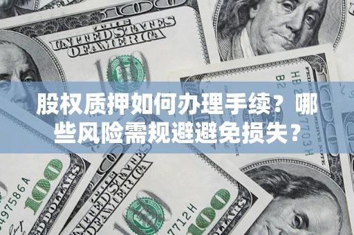 济南股权质押如何办理手续？哪些风险需规避避免损失？