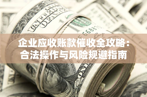 济南企业应收账款催收全攻略：合法操作与风险规避指南