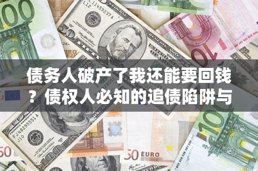 济南债务人破产了我还能要回钱？债权人必知的追债陷阱与破局之道