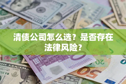 济南清债公司怎么选？是否存在法律风险？