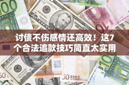 济南讨债不伤感情还高效！这7个合法追款技巧简直太实用
