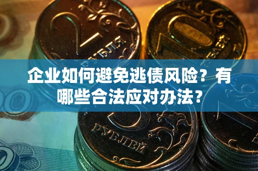 济南企业如何避免逃债风险？有哪些合法应对办法？