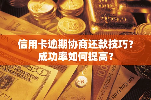 济南信用卡逾期协商还款技巧？成功率如何提高？