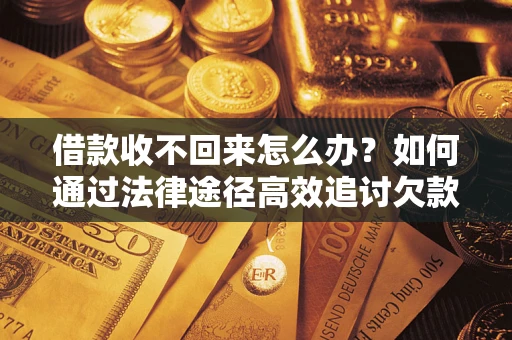 济南借款收不回来怎么办？如何通过法律途径高效追讨欠款？