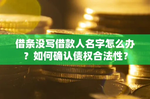 济南借条没写借款人名字怎么办？如何确认债权合法性？