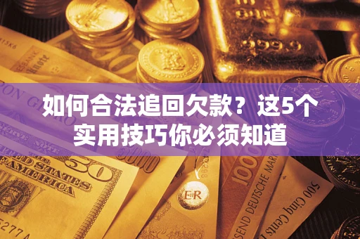 济南如何合法追回欠款？这5个实用技巧你必须知道