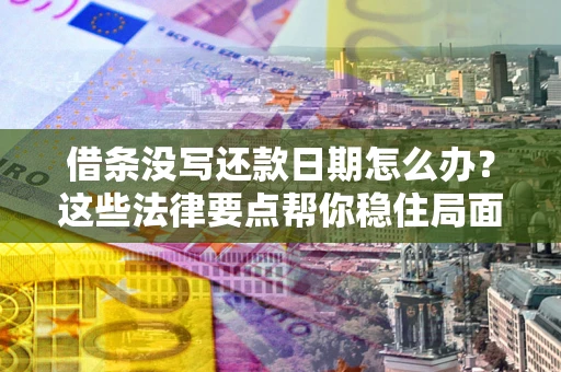 济南借条没写还款日期怎么办？这些法律要点帮你稳住局面