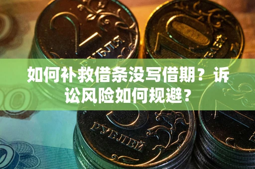 济南如何补救借条没写借期？诉讼风险如何规避？