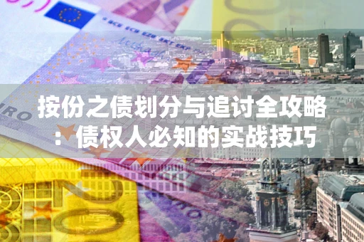 济南按份之债划分与追讨全攻略：债权人必知的实战技巧