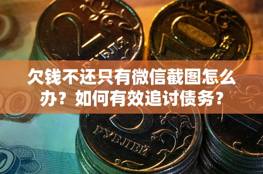 济南欠钱不还只有微信截图怎么办？如何有效追讨债务？