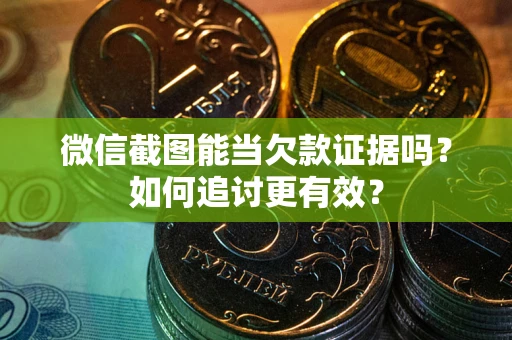 济南微信截图能当欠款证据吗？如何追讨更有效？